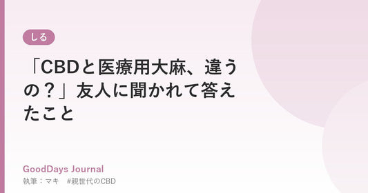 「CBDと医療用大麻、違うの？」友人に聞かれて答えたこと